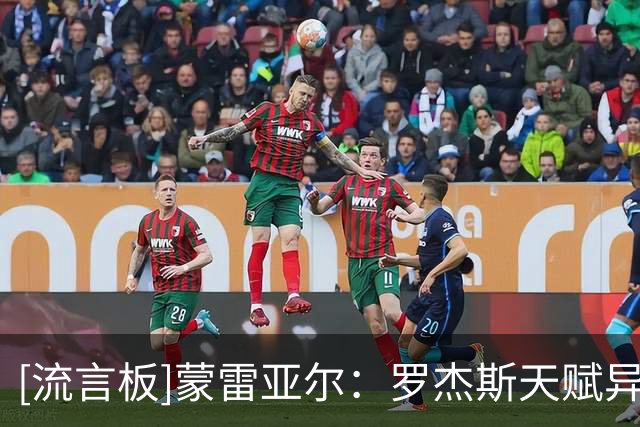 [流言板]蒙雷亚尔：罗杰斯天赋异禀，无论代价多少枪手都得全力签他